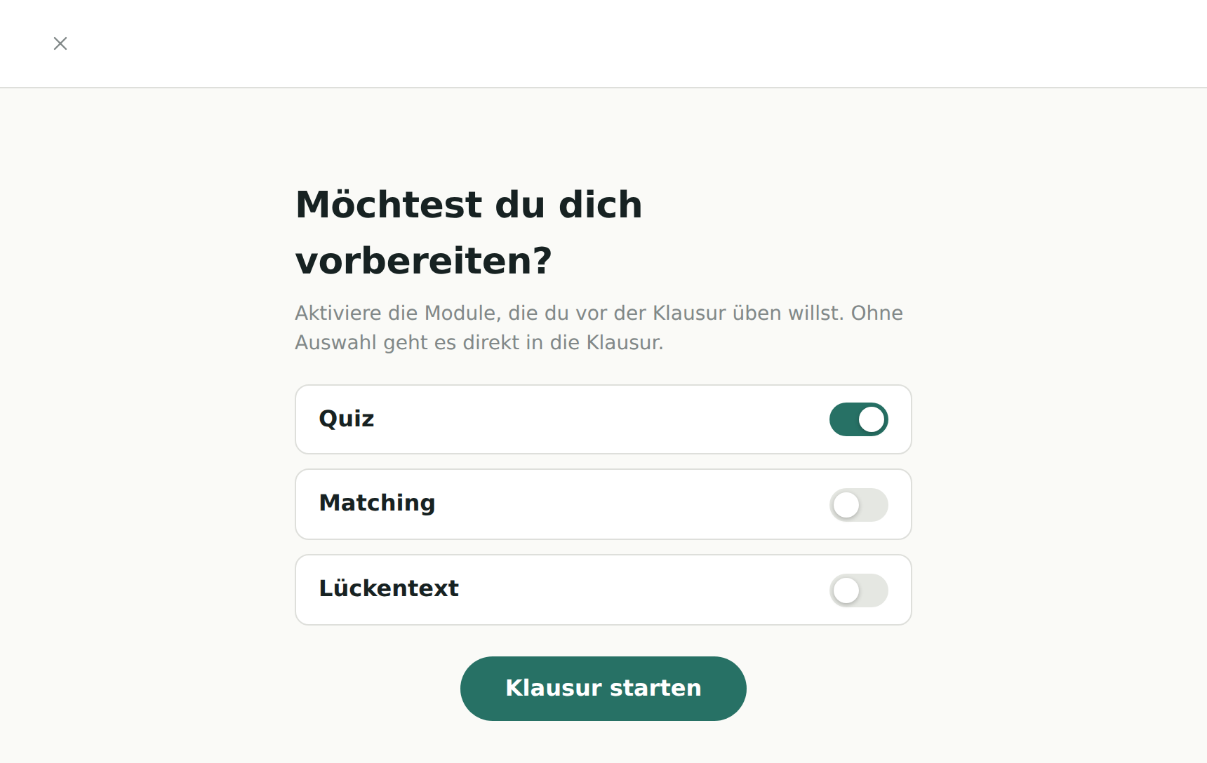 Die Vorbereitungsauswahl vor der Klausur: die Überschrift Möchtest du dich
                  vorbereiten, darunter der Hinweis, dass ohne Auswahl direkt die Klausur
                  beginnt, dann drei Zeilen mit Schaltern für Quiz, Matching und Lückentext,
                  von denen Quiz eingeschaltet ist, und unten der Knopf Klausur starten.